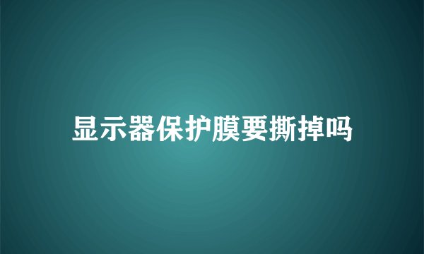 显示器保护膜要撕掉吗