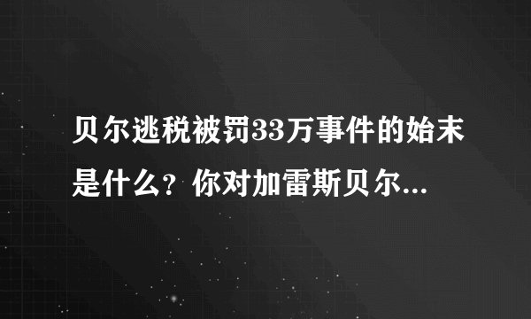 贝尔逃税被罚33万事件的始末是什么？你对加雷斯贝尔有哪些了解？
