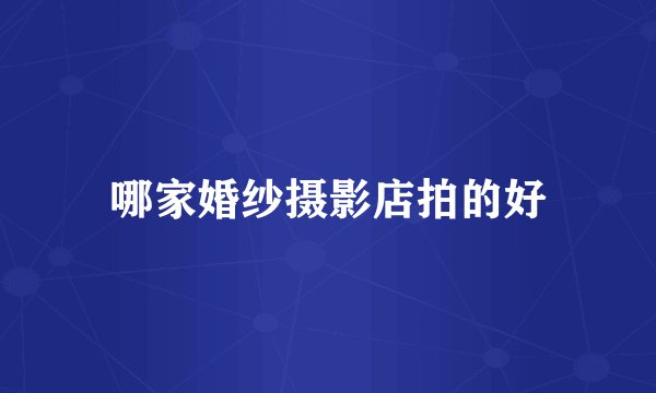 哪家婚纱摄影店拍的好