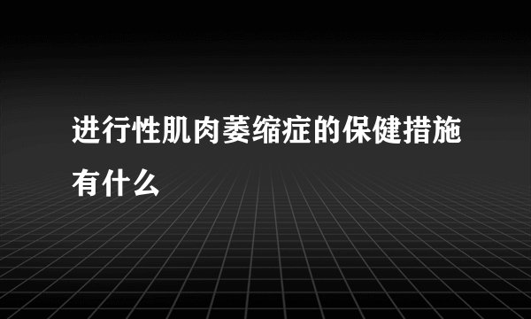 进行性肌肉萎缩症的保健措施有什么