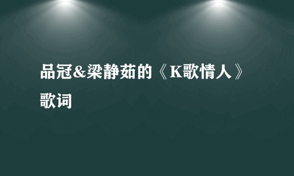 品冠&梁静茹的《K歌情人》 歌词