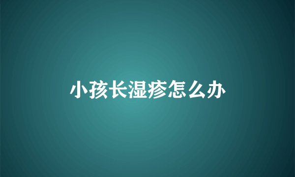 小孩长湿疹怎么办