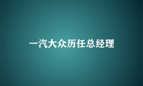 一汽大众历任总经理