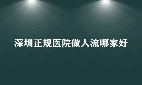 深圳正规医院做人流哪家好