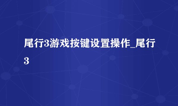 尾行3游戏按键设置操作_尾行3