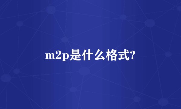m2p是什么格式?