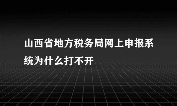 山西省地方税务局网上申报系统为什么打不开