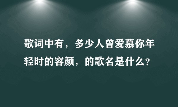歌词中有，多少人曾爱慕你年轻时的容颜，的歌名是什么？