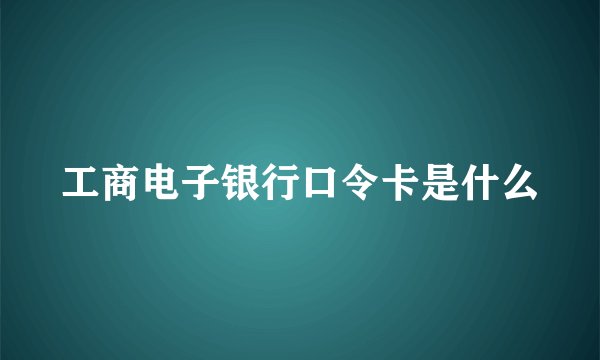 工商电子银行口令卡是什么