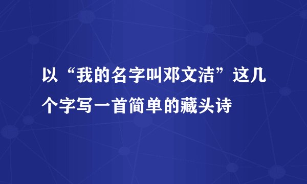 以“我的名字叫邓文洁”这几个字写一首简单的藏头诗