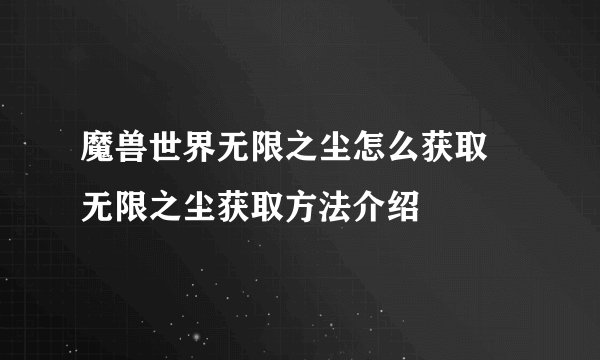魔兽世界无限之尘怎么获取 无限之尘获取方法介绍