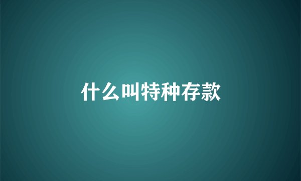 什么叫特种存款