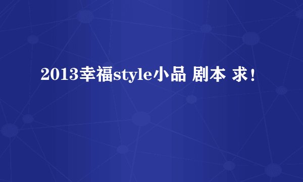 2013幸福style小品 剧本 求！