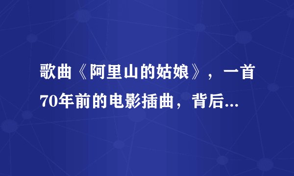 歌曲《阿里山的姑娘》，一首70年前的电影插曲，背后的故事感人！