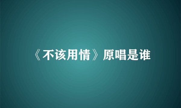 《不该用情》原唱是谁