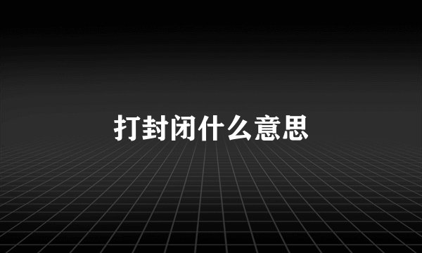 打封闭什么意思
