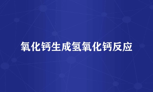 氧化钙生成氢氧化钙反应
