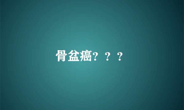 骨盆癌？？？