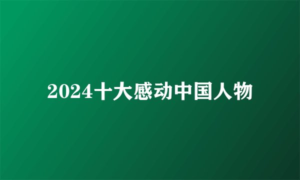 2024十大感动中国人物