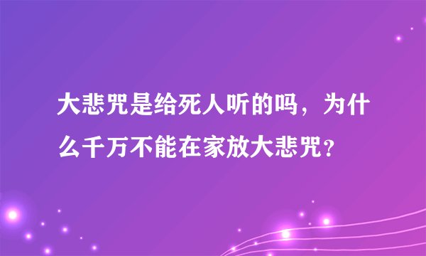 大悲咒是给死人听的吗，为什么千万不能在家放大悲咒？