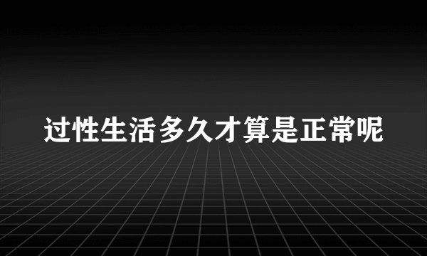 过性生活多久才算是正常呢