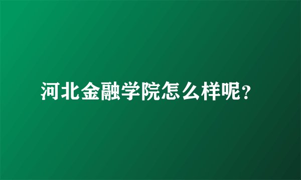 河北金融学院怎么样呢？