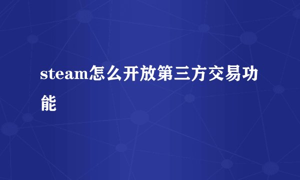 steam怎么开放第三方交易功能