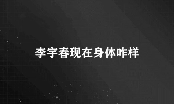 李宇春现在身体咋样