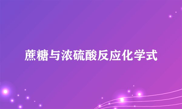 蔗糖与浓硫酸反应化学式