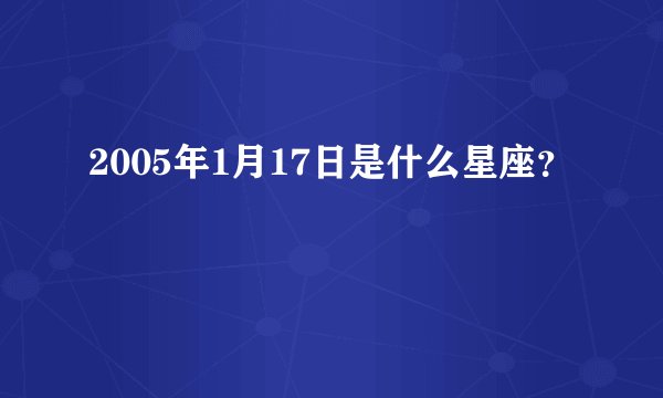 2005年1月17日是什么星座？