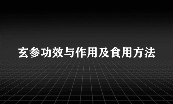 玄参功效与作用及食用方法
