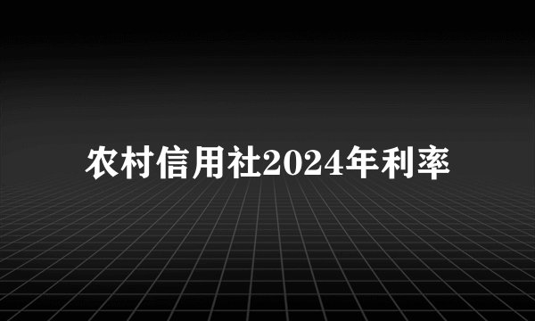 农村信用社2024年利率