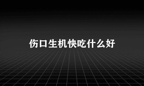 伤口生机快吃什么好