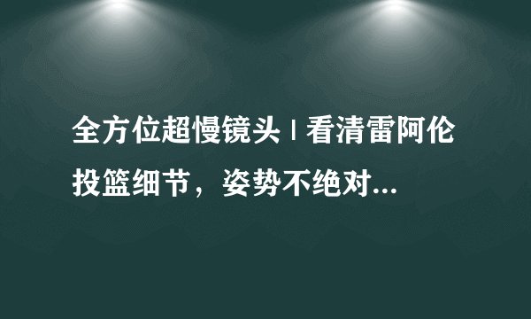 全方位超慢镜头 | 看清雷阿伦投篮细节，姿势不绝对标准，但是教科书