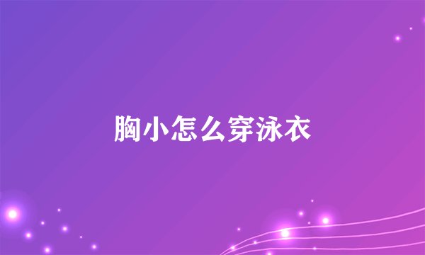 胸小怎么穿泳衣