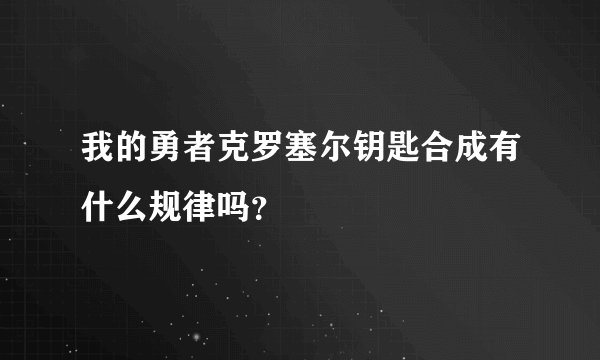 我的勇者克罗塞尔钥匙合成有什么规律吗？