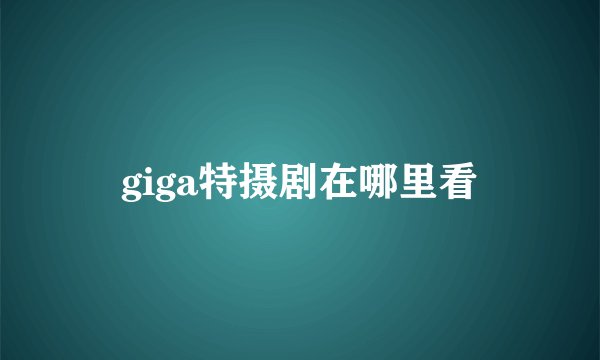 giga特摄剧在哪里看