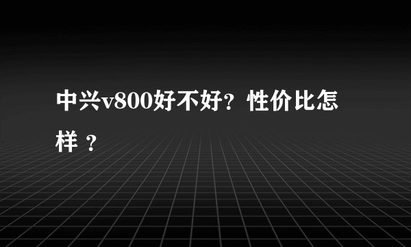 中兴v800好不好？性价比怎样 ？