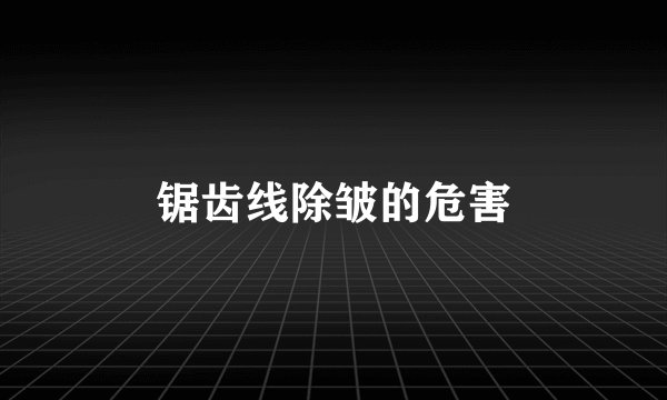 锯齿线除皱的危害