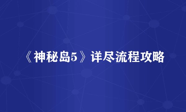 《神秘岛5》详尽流程攻略