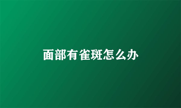 面部有雀斑怎么办