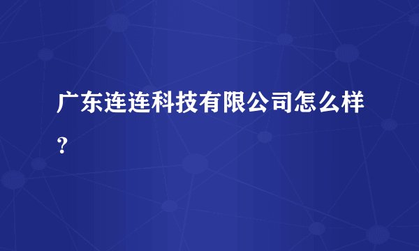 广东连连科技有限公司怎么样？