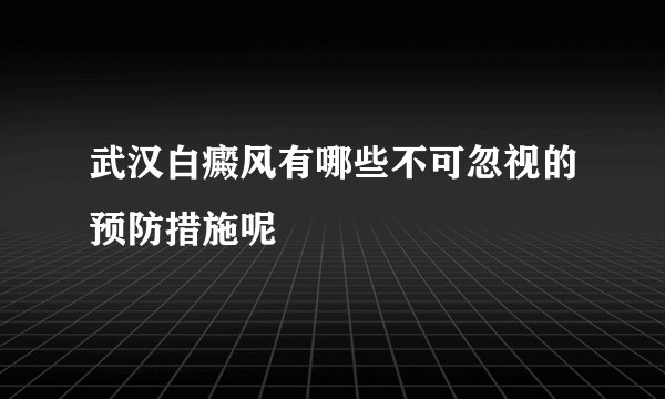 武汉白癜风有哪些不可忽视的预防措施呢