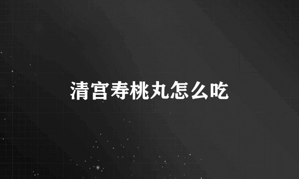 清宫寿桃丸怎么吃