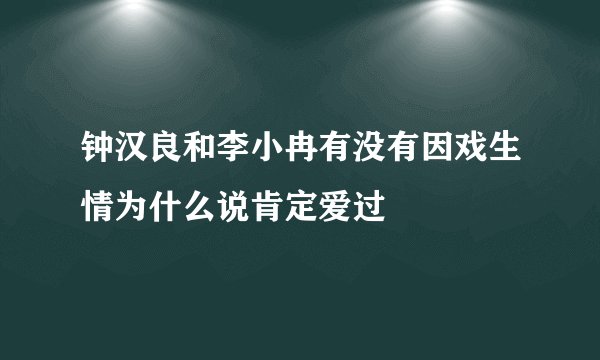 钟汉良和李小冉有没有因戏生情为什么说肯定爱过