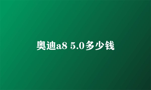 奥迪a8 5.0多少钱