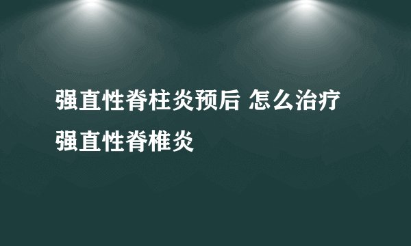 强直性脊柱炎预后 怎么治疗强直性脊椎炎
