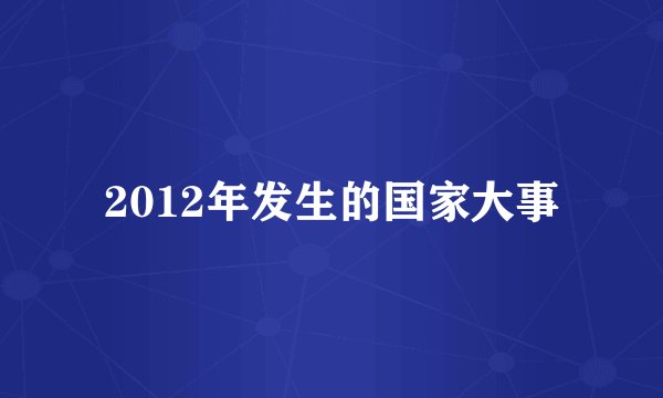 2012年发生的国家大事