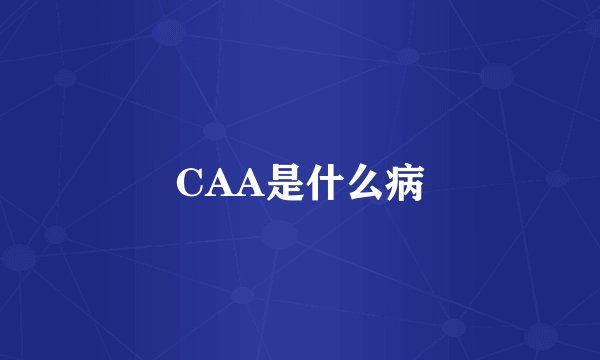 CAA是什么病