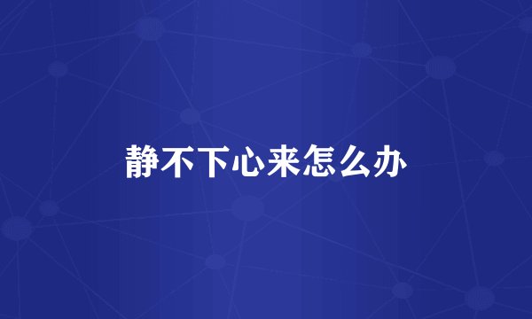 静不下心来怎么办